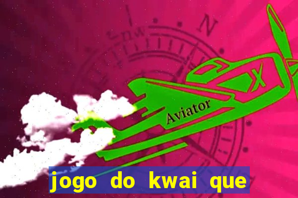 jogo do kwai que ganha dinheiro